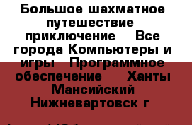 Большое шахматное путешествие (приключение) - Все города Компьютеры и игры » Программное обеспечение   . Ханты-Мансийский,Нижневартовск г.